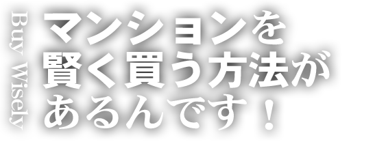 Buy Wisely マンションを賢く買う方法があるんです！