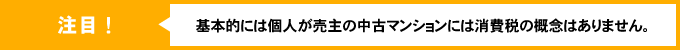 注目！基本的には個人が売主の中古マンションには消費税の概念はありません。