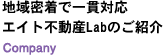 地域密着で一貫対応エイト不動産Labのご紹介 Company